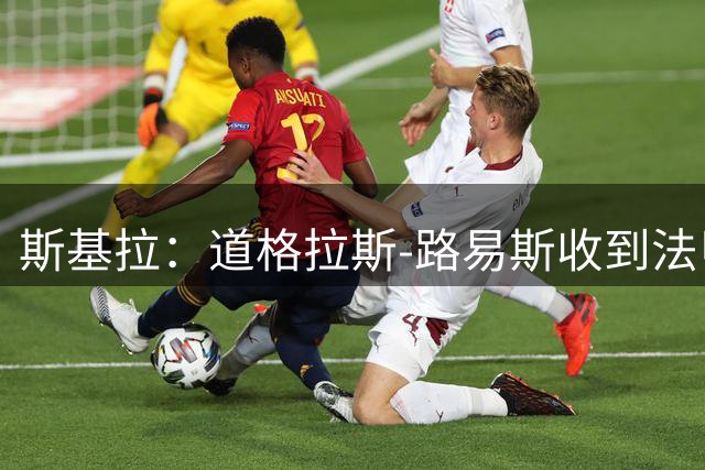 斯基拉：道格拉斯-路易斯收到法甲和英超俱乐部的邀约